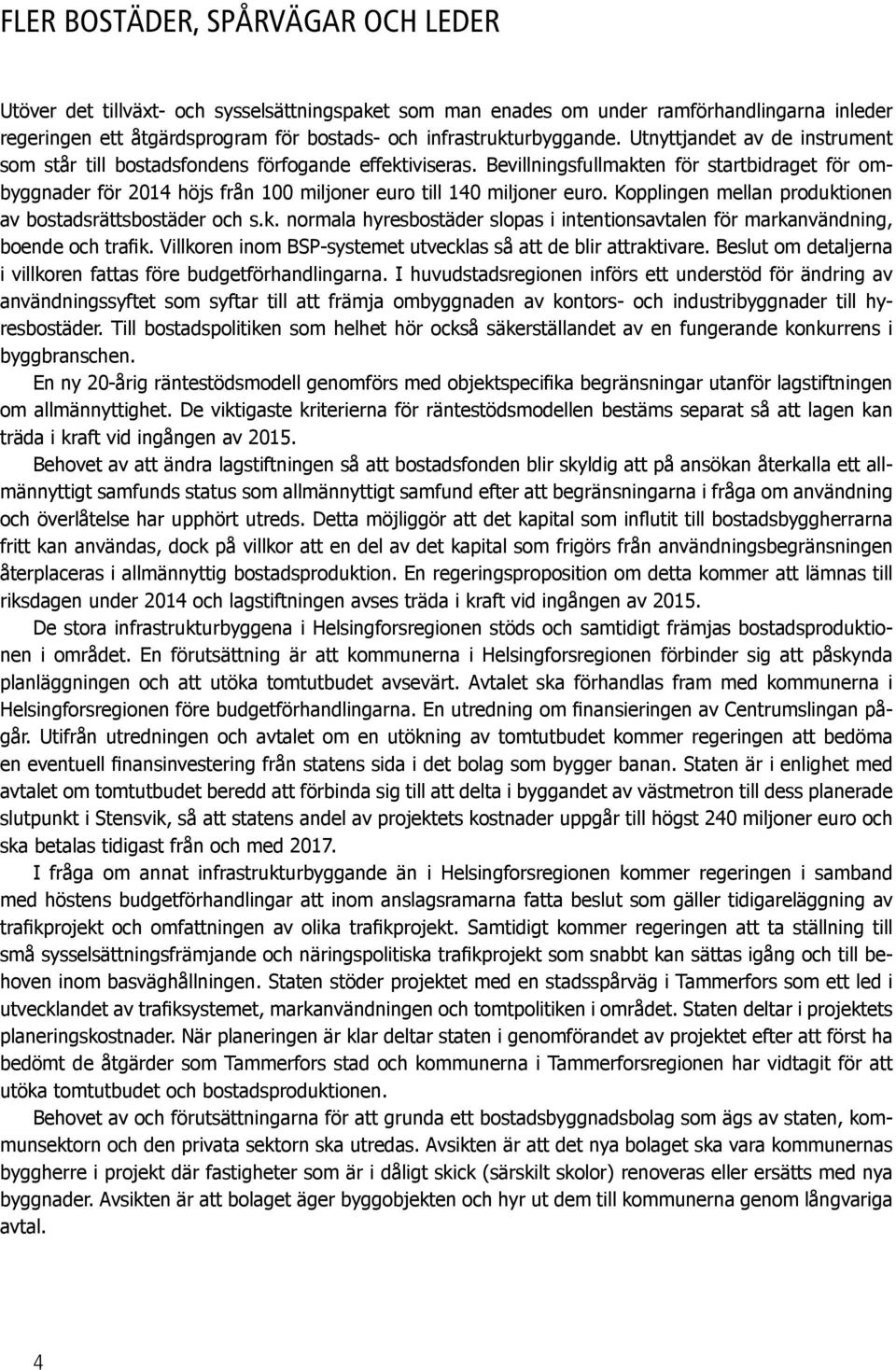 Bevillningsfullmakten för startbidraget för ombyggnader för 2014 höjs från 100 miljoner euro till 140 miljoner euro. Kopplingen mellan produktionen av bostadsrättsbostäder och s.k. normala hyresbostäder slopas i intentionsavtalen för markanvändning, boende och trafik.