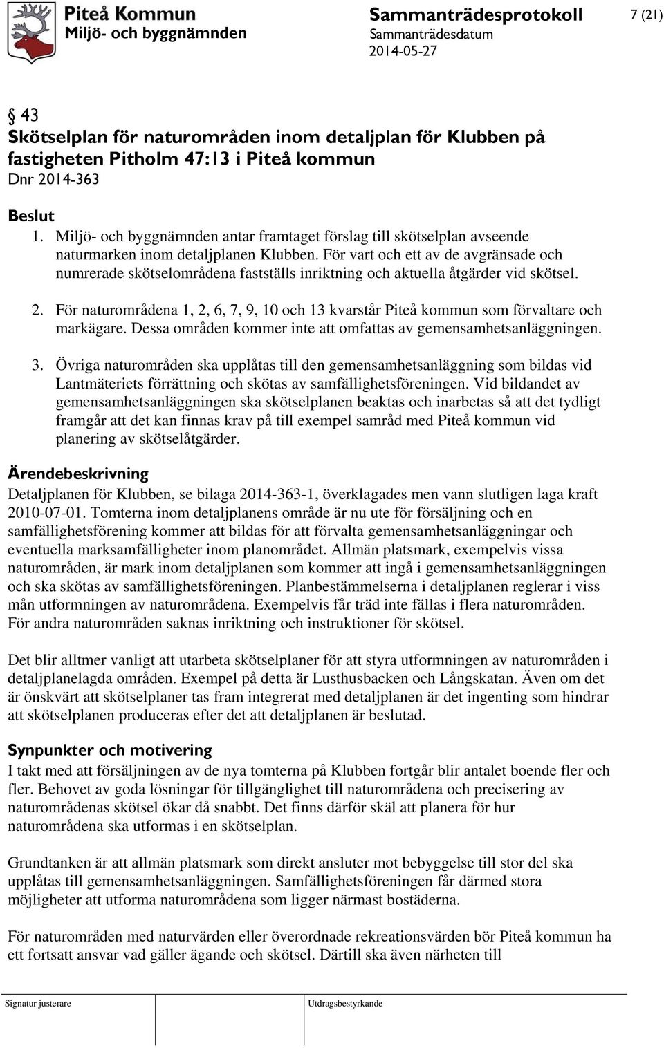 För vart och ett av de avgränsade och numrerade skötselområdena fastställs inriktning och aktuella åtgärder vid skötsel. 2.