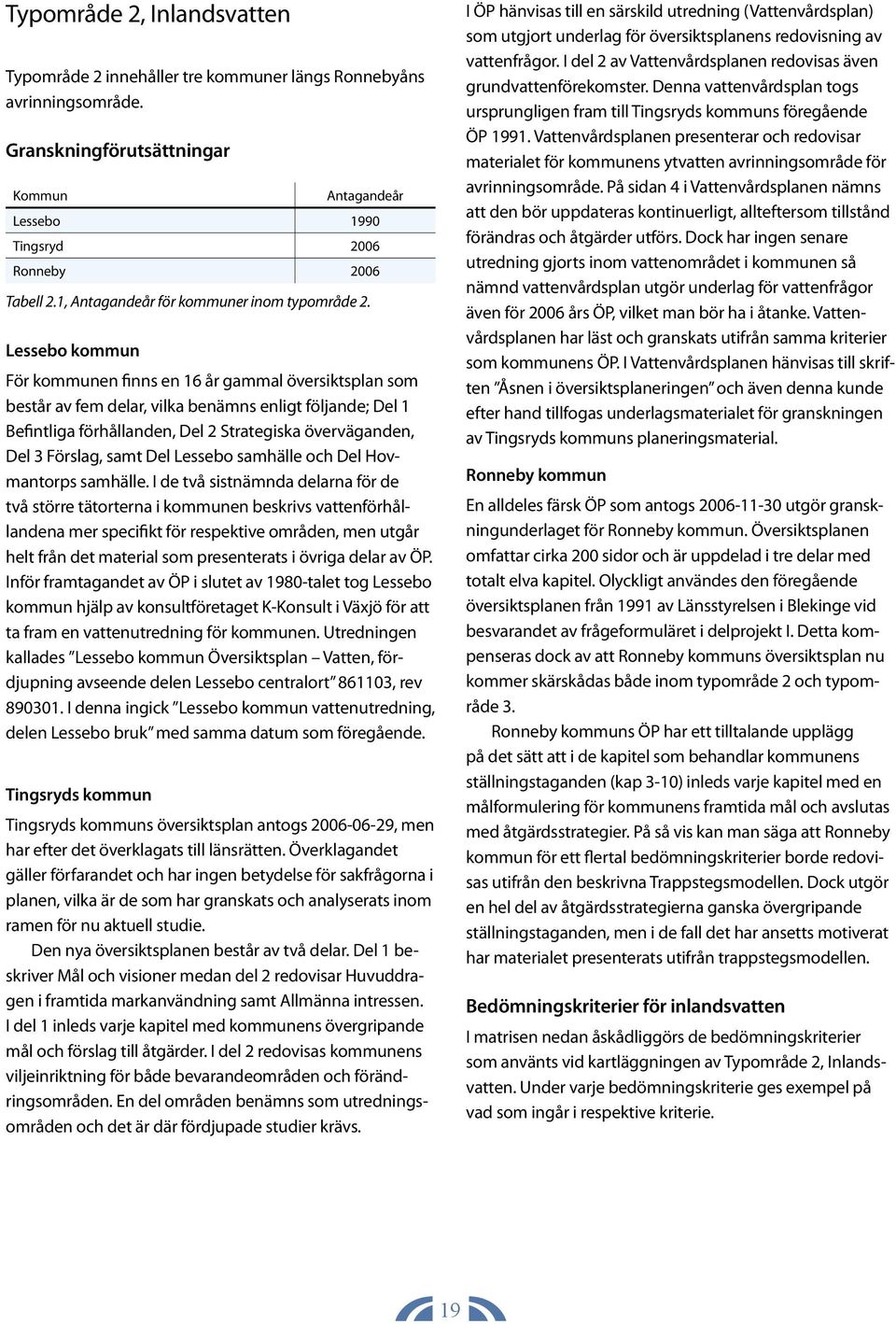 Lessebo kommun För kommunen finns en 16 år gammal översiktsplan som består av fem delar, vilka benämns enligt följande; Del 1 Befintliga förhållanden, Del 2 Strategiska överväganden, Del 3 Förslag,