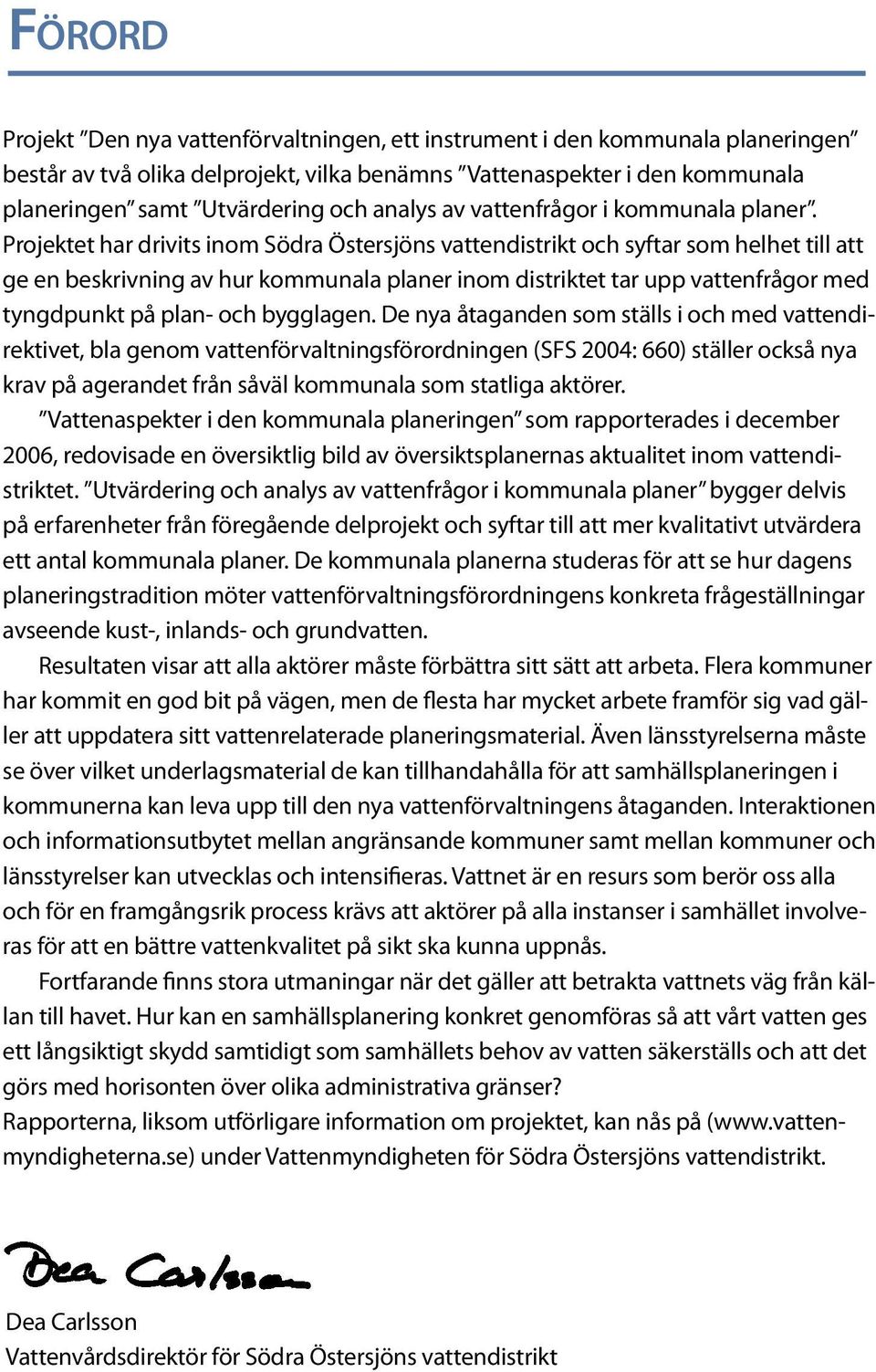 Projektet har drivits inom Södra Östersjöns vattendistrikt och syftar som helhet till att ge en beskrivning av hur kommunala planer inom distriktet tar upp vattenfrågor med tyngdpunkt på plan- och