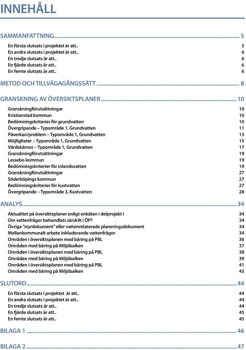 .. 10 Granskningförutsättningar 10 Kristianstad kommun 10 Bedömningskriterier för grundvatten 10 Övergripande Typområde 1, Grundvatten 11 Påverkan/problem Typområde 1, Grundvatten 13 Möjligheter