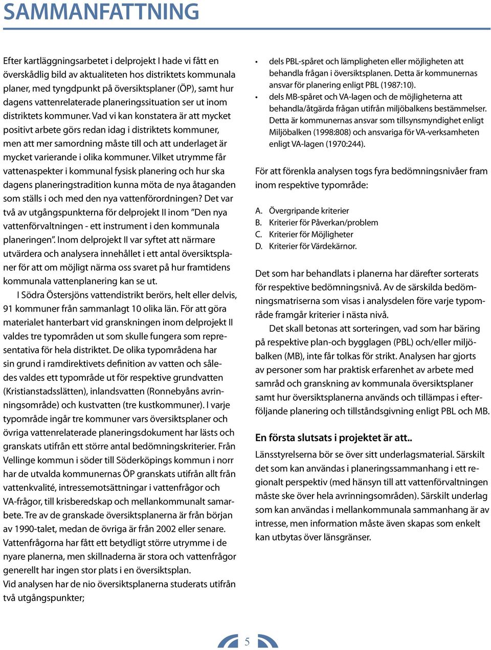 Vad vi kan konstatera är att mycket positivt arbete görs redan idag i distriktets kommuner, men att mer samordning måste till och att underlaget är mycket varierande i olika kommuner.