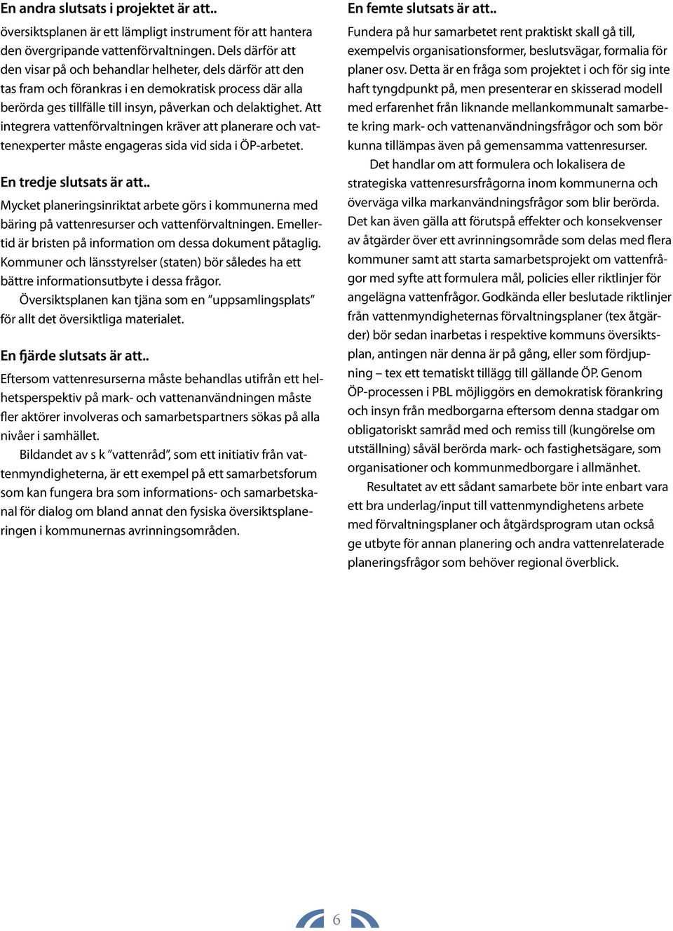 Att integrera vattenförvaltningen kräver att planerare och vattenexperter måste engageras sida vid sida i ÖP-arbetet. En tredje slutsats är att.