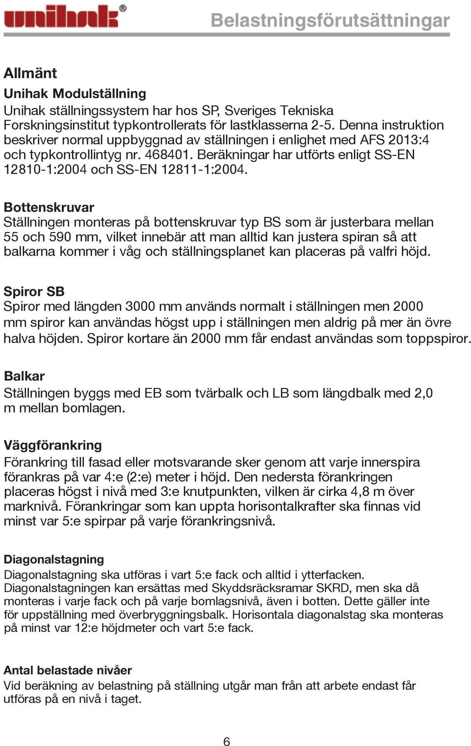 Bottenskruvar Ställningen monteras på bottenskruvar typ BS som är justerbara mellan 55 och 590 mm, vilket innebär att man alltid kan justera spiran så att balkarna kommer i våg och ställningsplanet