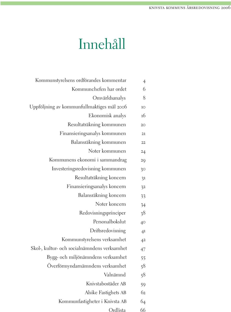 Finansieringsanalys koncern 32 Balansräkning koncern 33 Noter koncern 34 Redovisningsprinciper 38 Personalbokslut 40 Driftsredovisning 41 Kommunstyrelsens verksamhet 42 Skol-, kultur- och