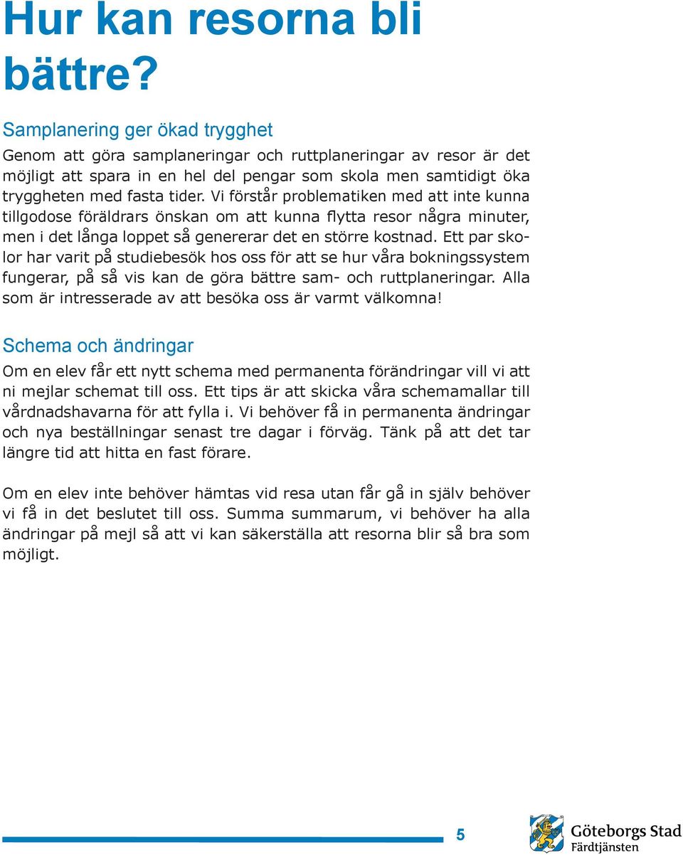 Vi förstår problematiken med att inte kunna tillgodose föräldrars önskan om att kunna flytta resor några minuter, men i det långa loppet så genererar det en större kostnad.