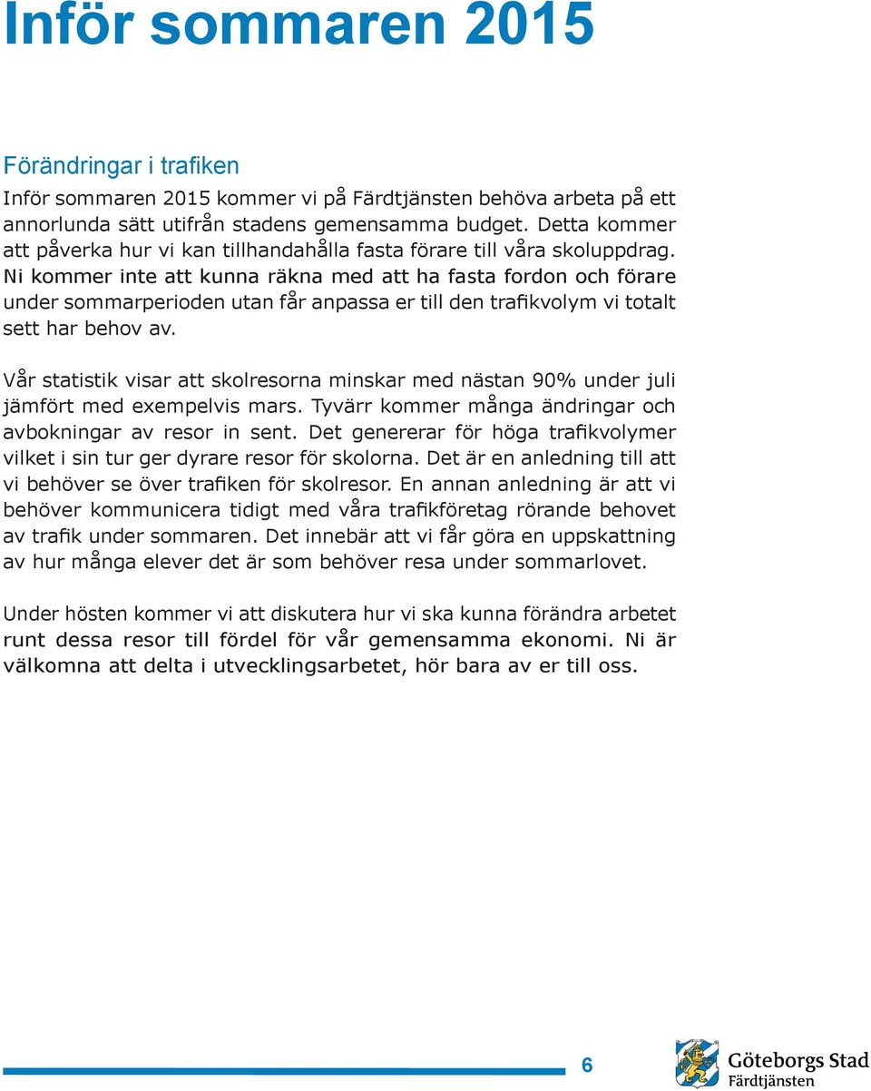 Ni kommer inte att kunna räkna med att ha fasta fordon och förare under sommarperioden utan får anpassa er till den trafikvolym vi totalt sett har behov av.