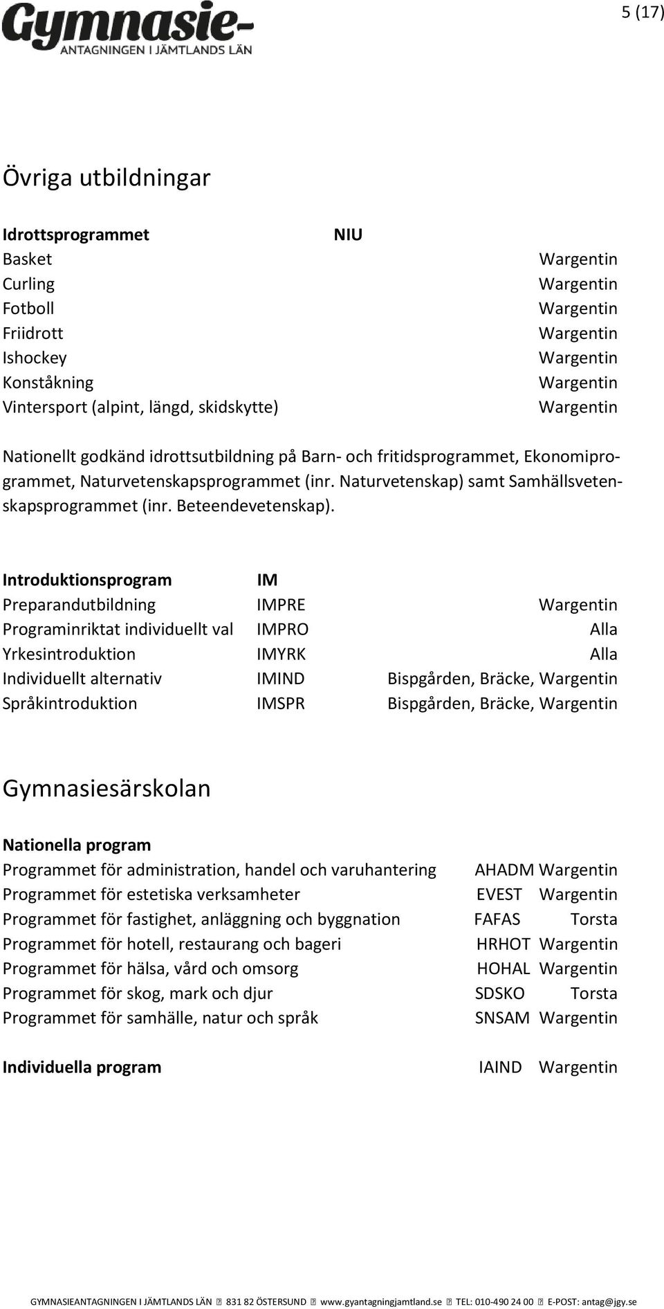 Introduktionsprogram IM Preparandutbildning IMPRE Wargentin Programinriktat individuellt val IMPRO Alla Yrkesintroduktion IMYRK Alla Individuellt alternativ IMIND Bispgården, Bräcke, Wargentin