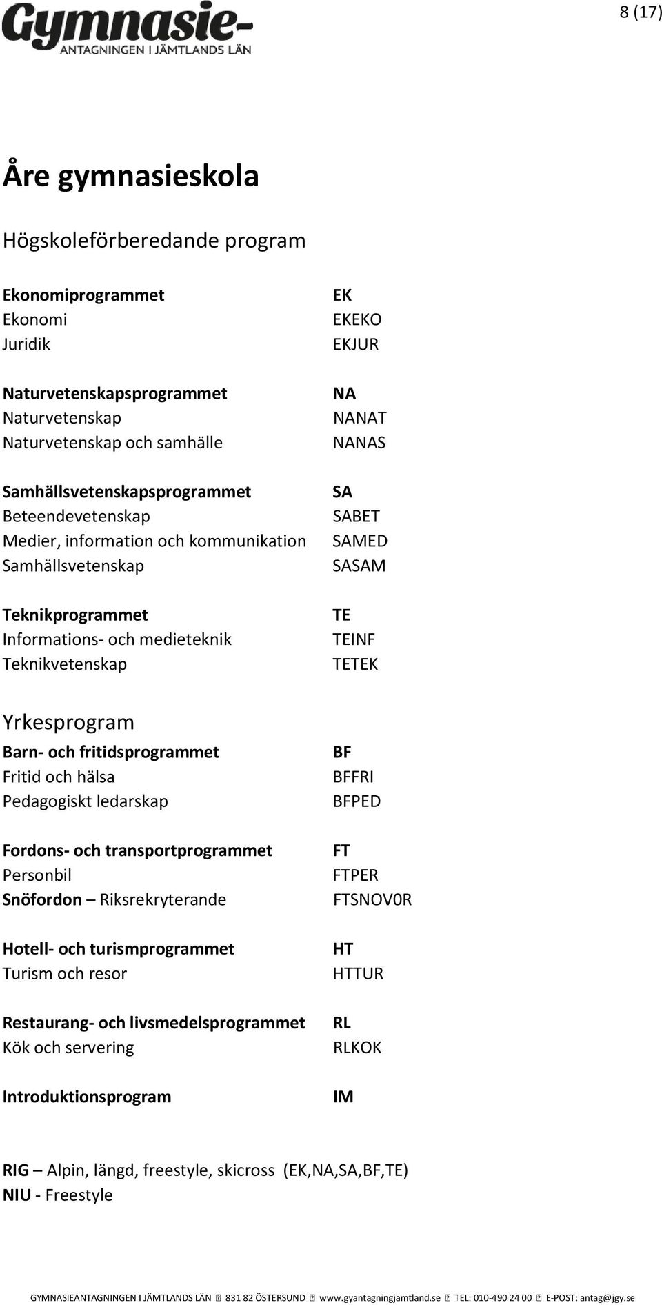 och transportprogrammet Personbil Snöfordon Riksrekryterande Hotell- och turismprogrammet Turism och resor FRI PED FT FTPER FTSNOV0R HT HTTUR