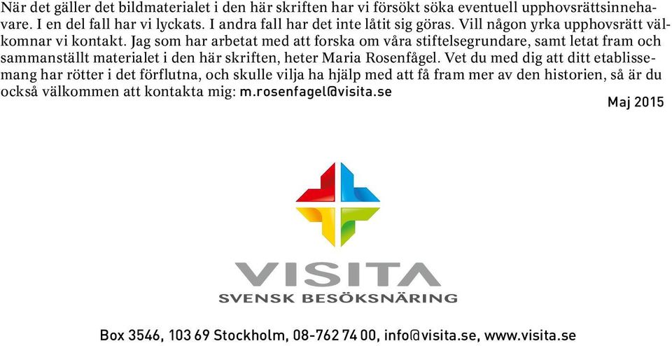 Jag som har arbetat med att forska om våra stiftelsegrundare, samt letat fram och sammanställt materialet i den här skriften, heter Maria Rosenfågel.