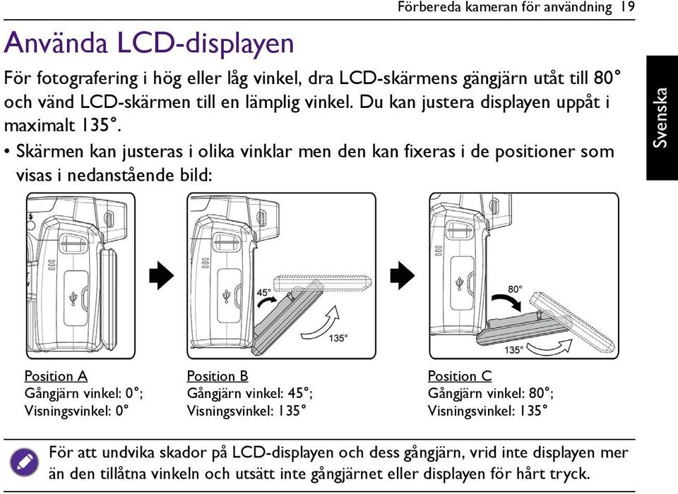 Skärmen kan justeras i olika vinklar men den kan fixeras i de positioner som visas i nedanstående bild: Position A Gångjärn vinkel: 0 ; Visningsvinkel: 0 Position