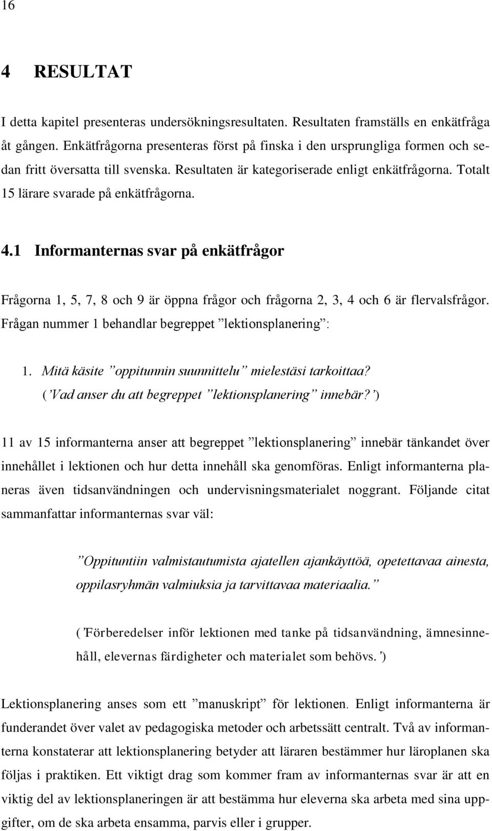 Totalt 15 lärare svarade på enkätfrågorna. 4.1 Informanternas svar på enkätfrågor Frågorna 1, 5, 7, 8 och 9 är öppna frågor och frågorna 2, 3, 4 och 6 är flervalsfrågor.