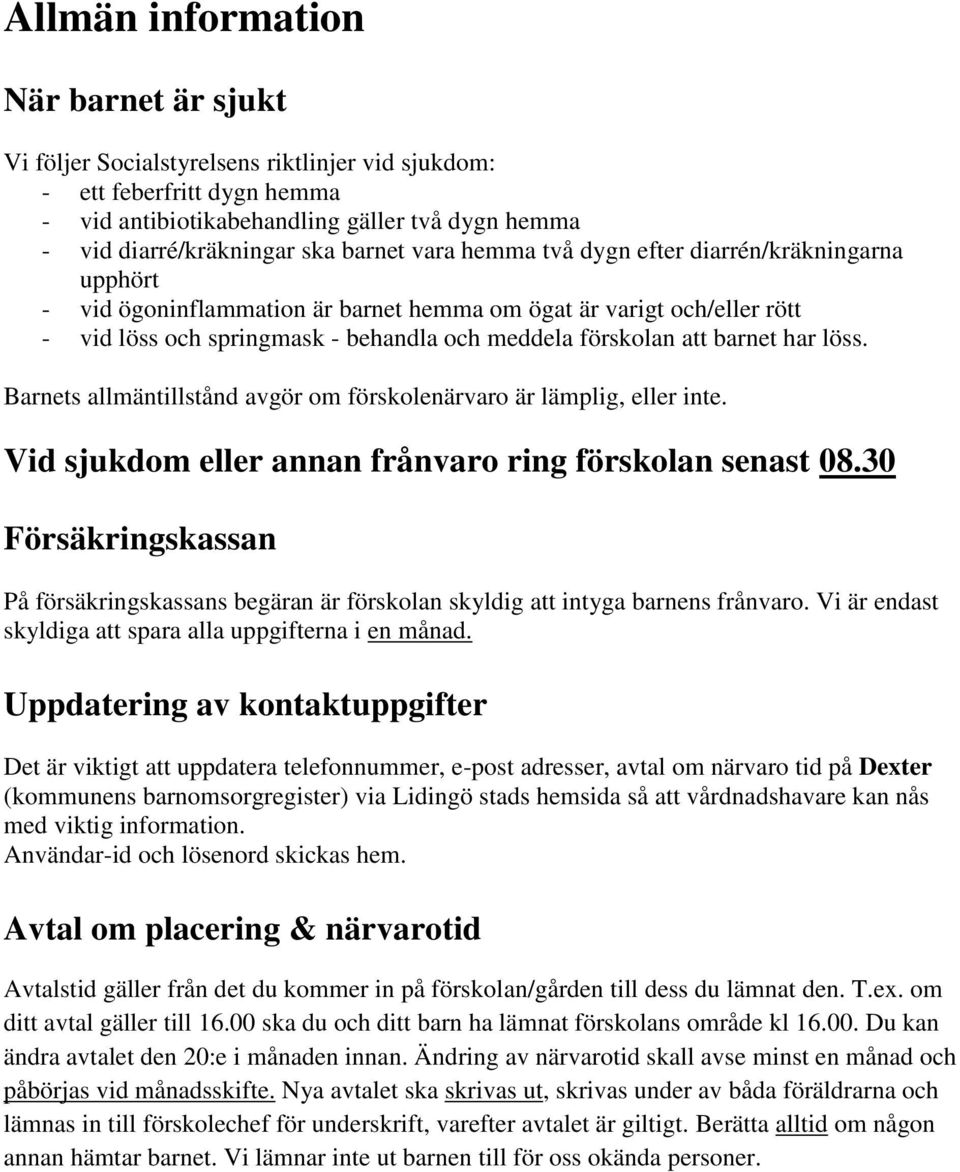 barnet har löss. Barnets allmäntillstånd avgör om förskolenärvaro är lämplig, eller inte. Vid sjukdom eller annan frånvaro ring förskolan senast 08.