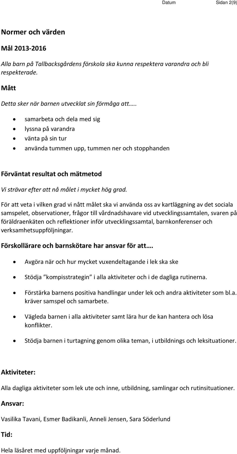 För att veta i vilken grad vi nått målet ska vi använda oss av kartläggning av det sociala samspelet, observationer, frågor till vårdnadshavare vid utvecklingssamtalen, svaren på föräldraenkäten och