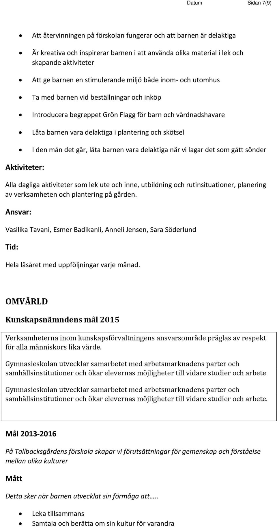 den mån det går, låta barnen vara delaktiga när vi lagar det som gått sönder Alla dagliga aktiviteter som lek ute och inne, utbildning och rutinsituationer, planering av verksamheten och plantering