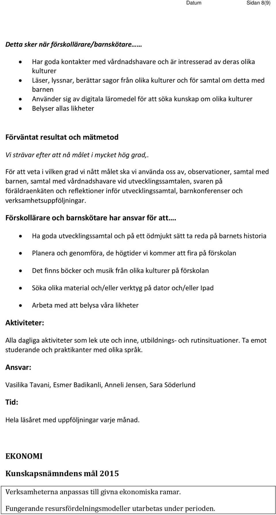 observationer, samtal med barnen, samtal med vårdnadshavare vid utvecklingssamtalen, svaren på föräldraenkäten och reflektioner inför utvecklingssamtal, barnkonferenser och verksamhetsuppföljningar.