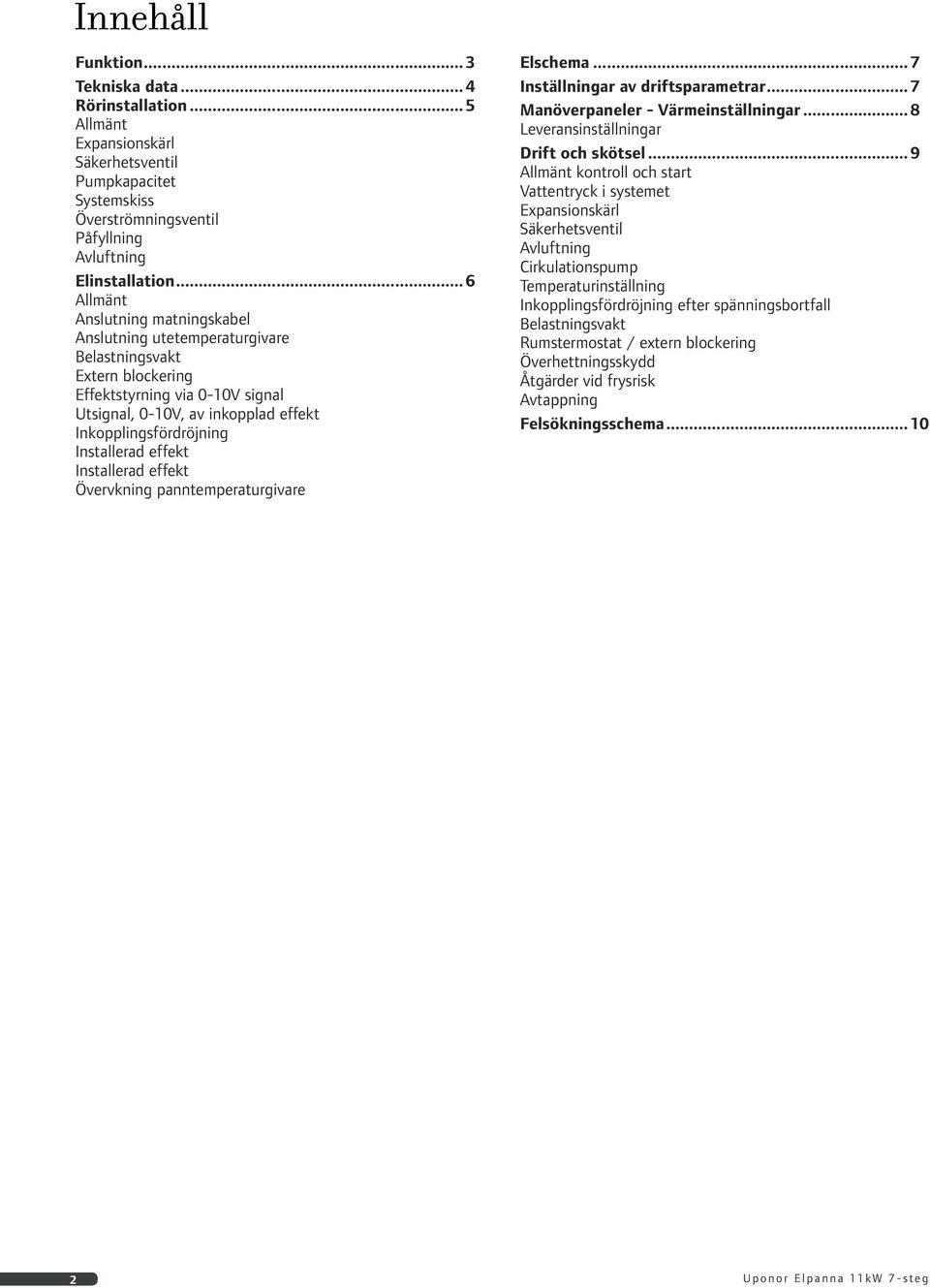 Installerad effekt Installerad effekt Övervkning panntemperaturgivare Elschema... Inställningar av driftsparametrar... Manöverpaneler - Värmeinställningar... 8 Leveransinställningar Drift och skötsel.