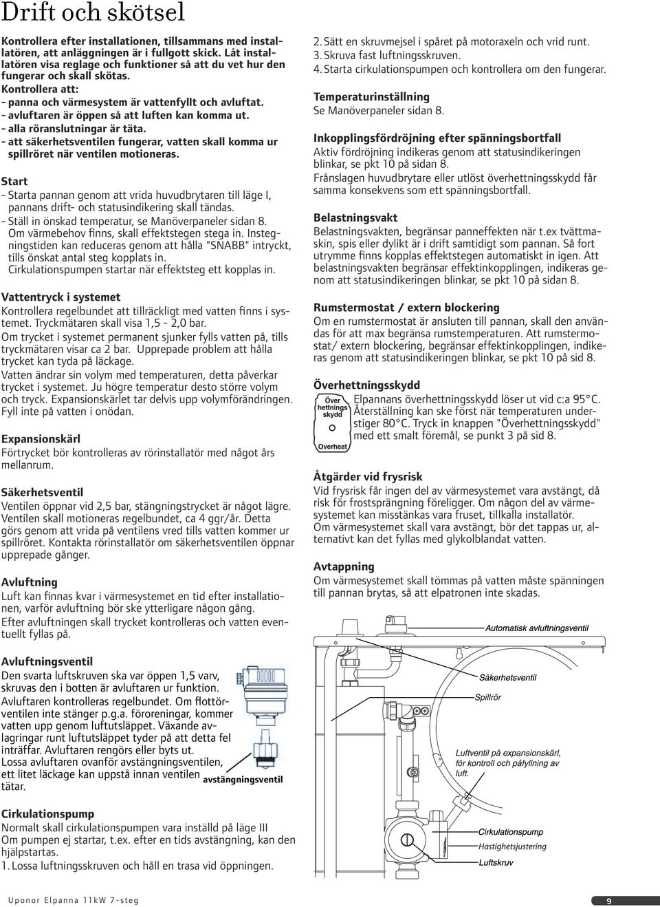 - avluftaren är öppen så att luften kan komma ut. - alla röranslutningar är täta. - att säkerhetsventilen fungerar, vatten skall komma ur spillröret när ventilen motioneras.