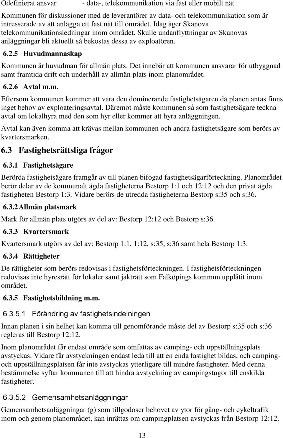 5 Huvudmannaskap Kommunen är huvudman för allmän plats. Det innebär att kommunen ansvarar för utbyggnad samt framtida drift och underhåll av allmän plats inom planområdet. 6.2.6 Avtal m.m. Eftersom kommunen kommer att vara den dominerande fastighetsägaren då planen antas finns inget behov av eploateringsavtal.