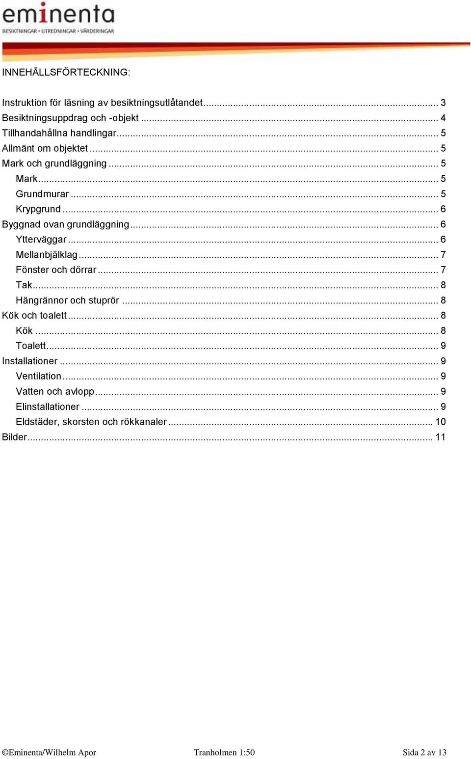 .. 6 Mellanbjälklag... 7 Fönster och dörrar... 7 Tak... 8 Hängrännor och stuprör... 8 Kök och toalett... 8 Kök... 8 Toalett... 9 Installationer.