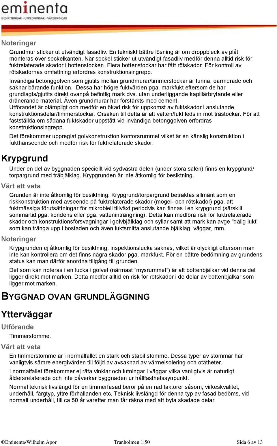 För kontroll av rötskadornas omfattning erfordras konstruktionsingrepp. Invändiga betonggolven som gjutits mellan grundmurar/timmerstockar är tunna, oarmerade och saknar bärande funktion.