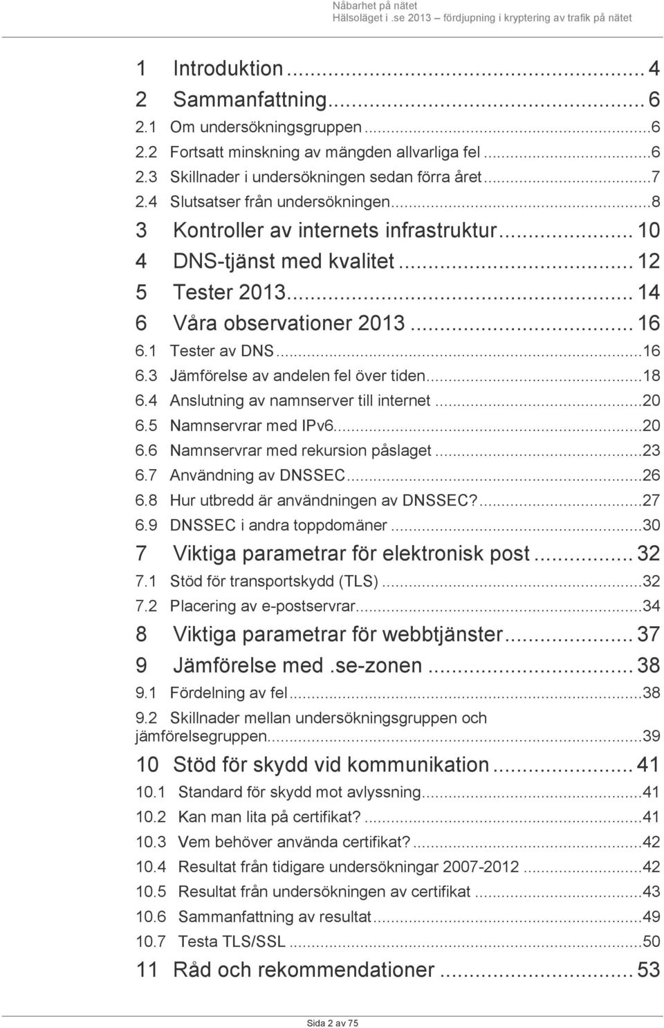 1 Tester av DNS... 16 6.3 Jämförelse av andelen fel över tiden... 18 6.4 Anslutning av namnserver till internet... 20 6.5 Namnservrar med IPv6... 20 6.6 Namnservrar med rekursion påslaget... 23 6.