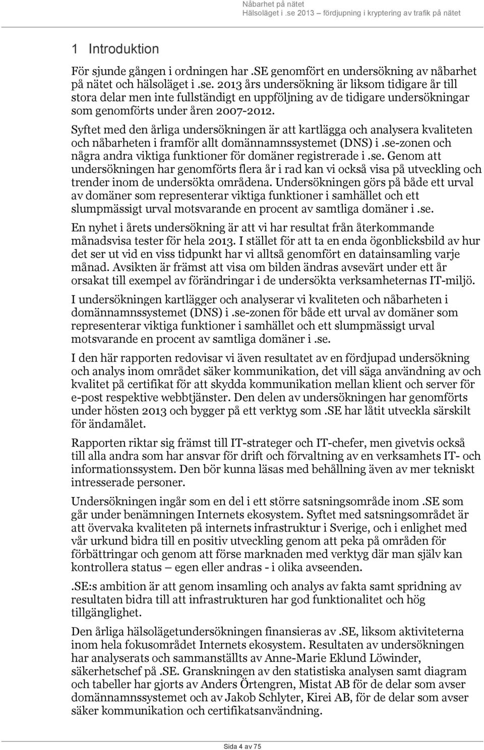 2013 års undersökning är liksom tidigare år till stora delar men inte fullständigt en uppföljning av de tidigare undersökningar som genomförts under åren 2007-2012.