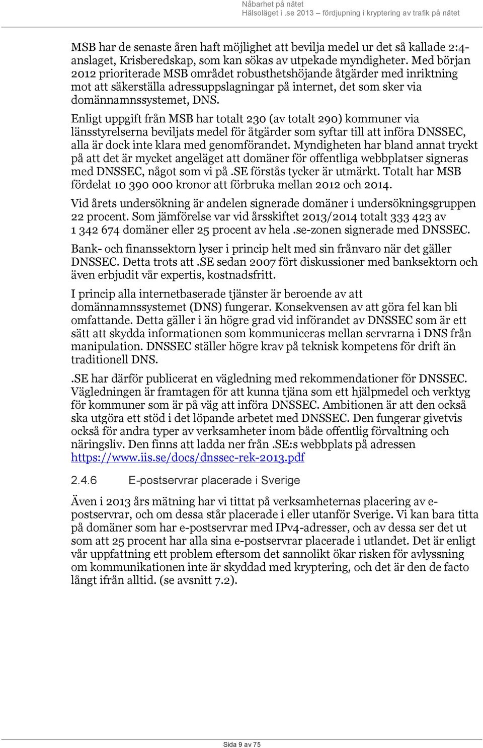 Enligt uppgift från MSB har totalt 230 (av totalt 290) kommuner via länsstyrelserna beviljats medel för åtgärder som syftar till att införa DNSSEC, alla är dock inte klara med genomförandet.