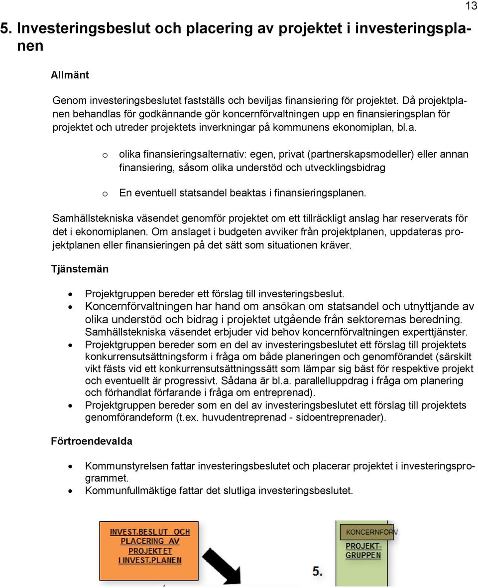 en behandlas för gdkännande gör kncernförvaltningen upp en finansieringsplan för prjektet ch utreder prjektets inverkningar på kmmunens eknmiplan, bl.a. 13 lika finansieringsalternativ: egen, privat (partnerskapsmdeller) eller annan finansiering, såsm lika understöd ch utvecklingsbidrag En eventuell statsandel beaktas i finansieringsplanen.