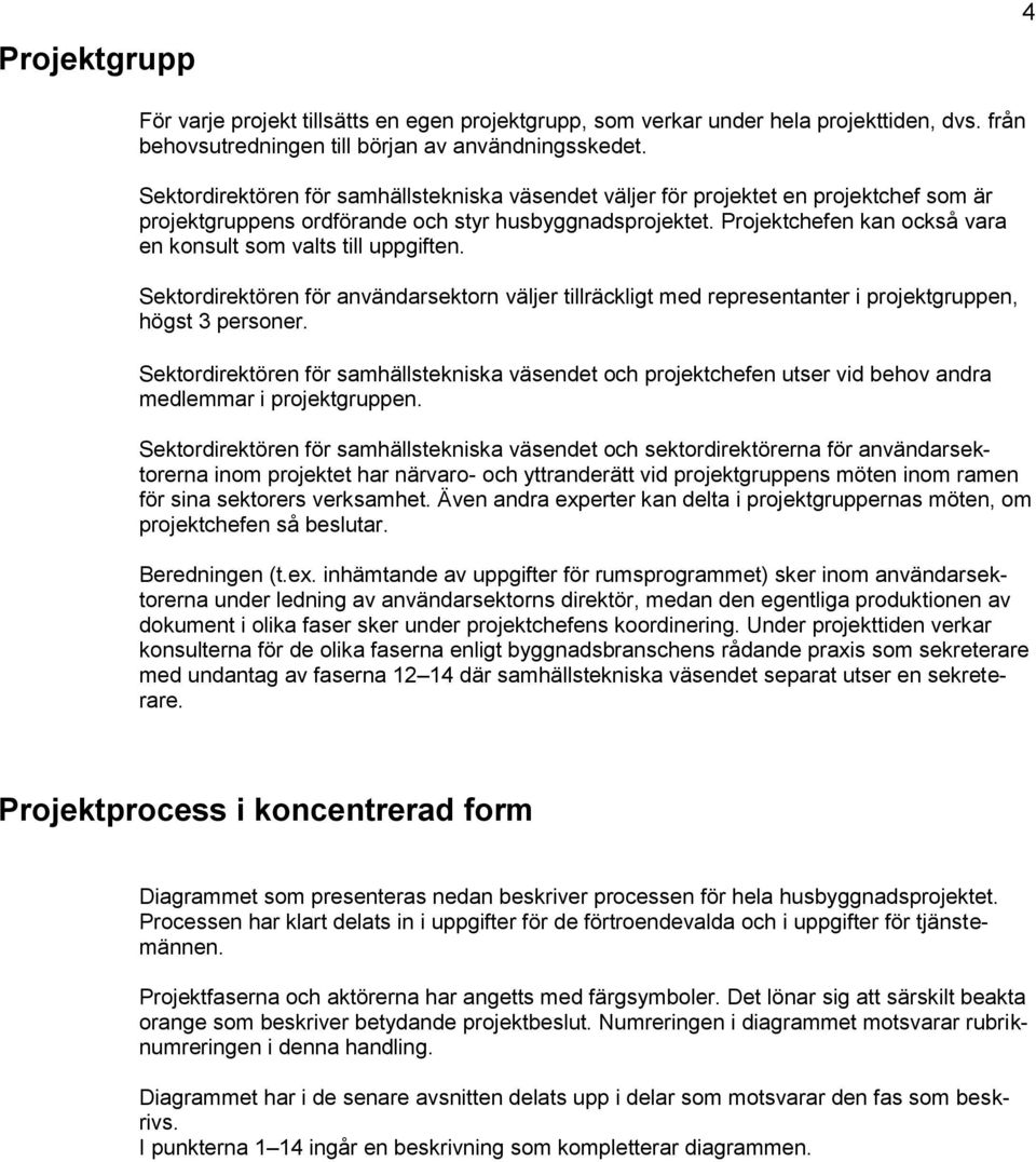 Prjektchefen kan ckså vara en knsult sm valts till uppgiften. Sektrdirektören för användarsektrn väljer tillräckligt med representanter i prjektgruppen, högst 3 persner.