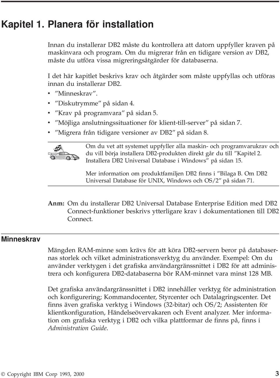 I det här kapitlet beskrivs krav och åtgärder som måste uppfyllas och utföras innan du installerar DB2. v Minneskrav. v Diskutrymme på sidan 4. v Krav på programvara på sidan 5.