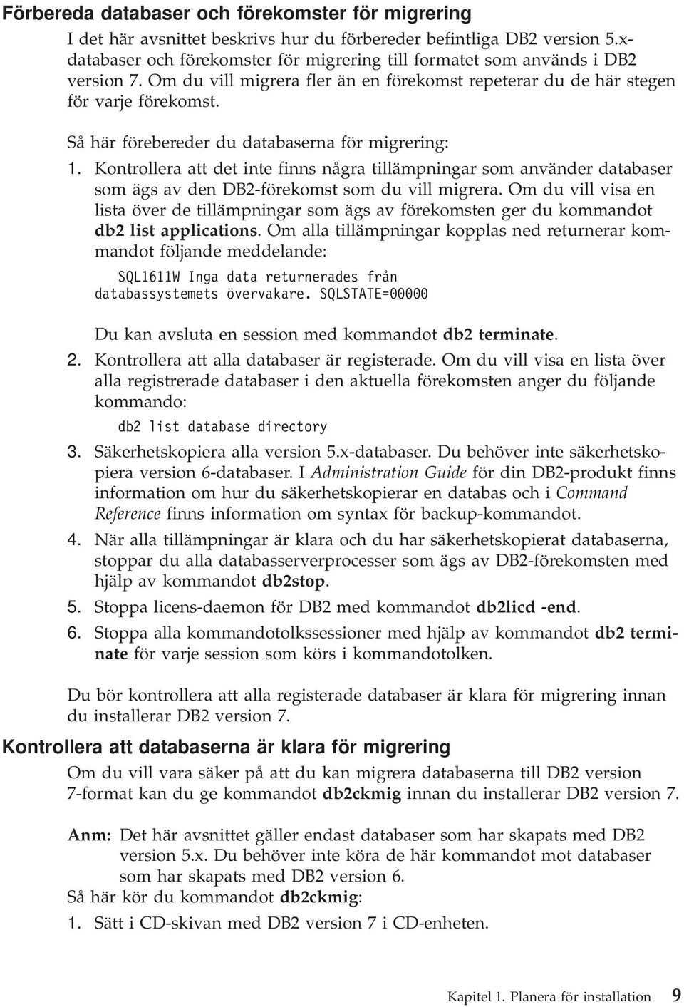 Så här förebereder du databaserna för migrering: 1. Kontrollera att det inte finns några tillämpningar som använder databaser som ägs av den DB2-förekomst som du vill migrera.