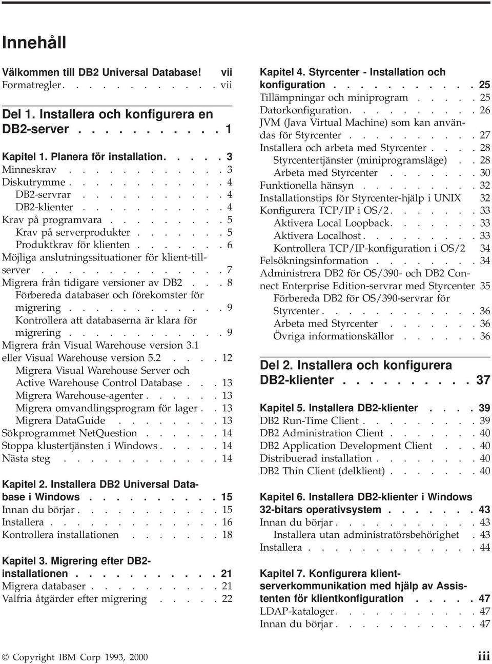 ...... 6 Möjliga anslutningssituationer för klient-tillserver.............. 7 Migrera från tidigare versioner av DB2... 8 Förbereda databaser och förekomster för migrering.