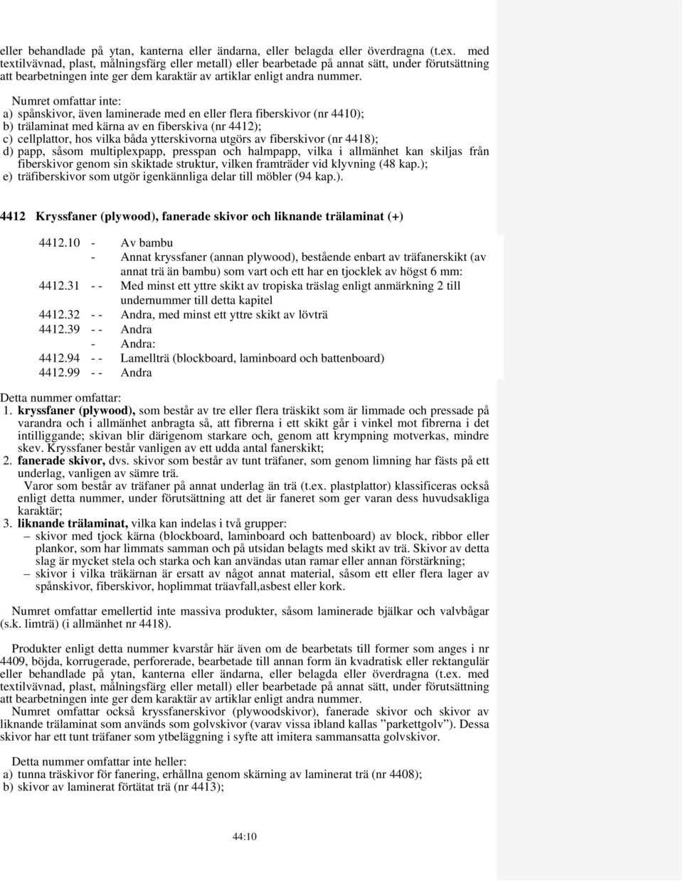 Numret omfattar inte: a) spånskivor, även laminerade med en eller flera fiberskivor (nr 4410); b) trälaminat med kärna av en fiberskiva (nr 4412); c) cellplattor, hos vilka båda ytterskivorna utgörs