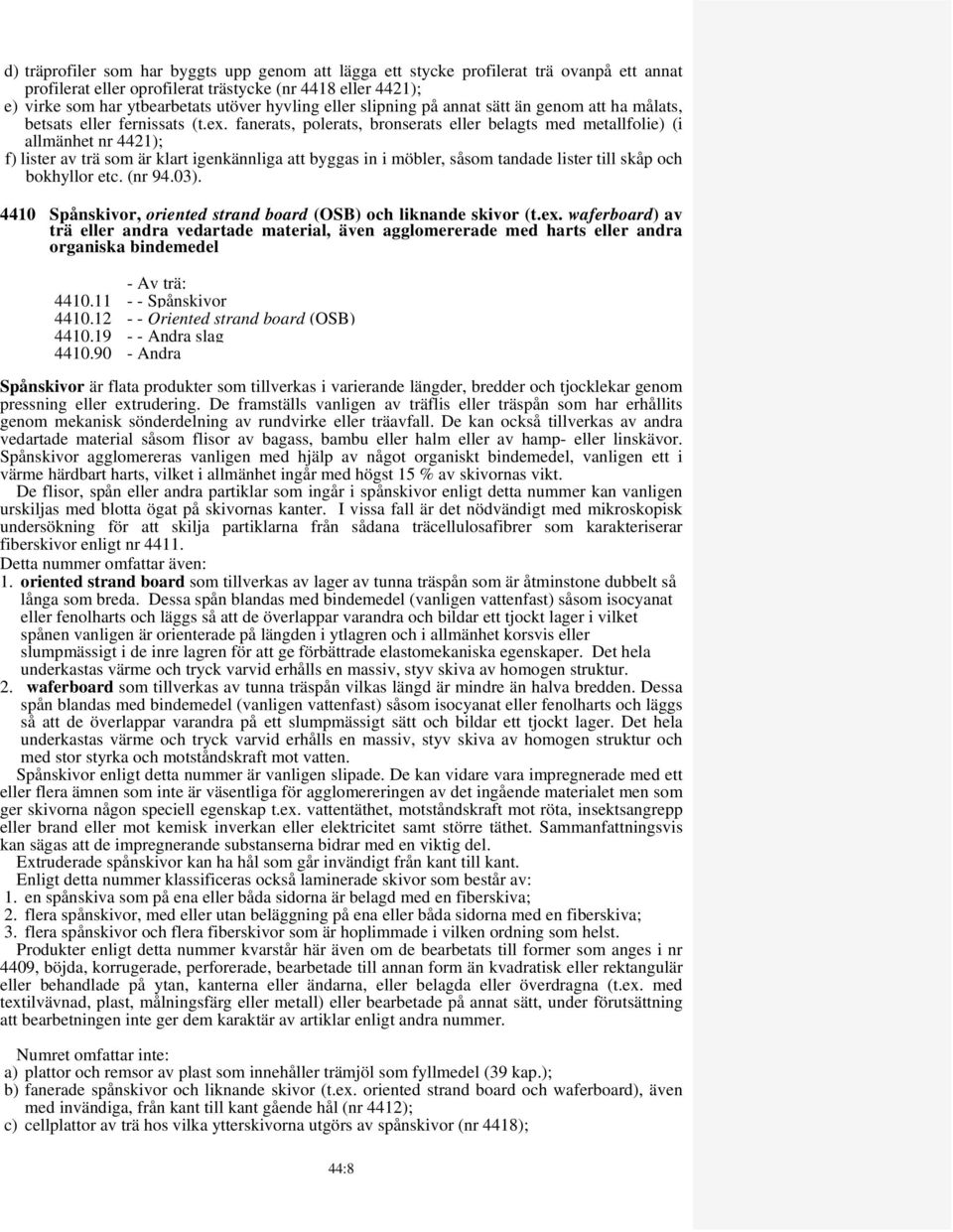 fanerats, polerats, bronserats eller belagts med metallfolie) (i allmänhet nr 4421); f) lister av trä som är klart igenkännliga att byggas in i möbler, såsom tandade lister till skåp och bokhyllor