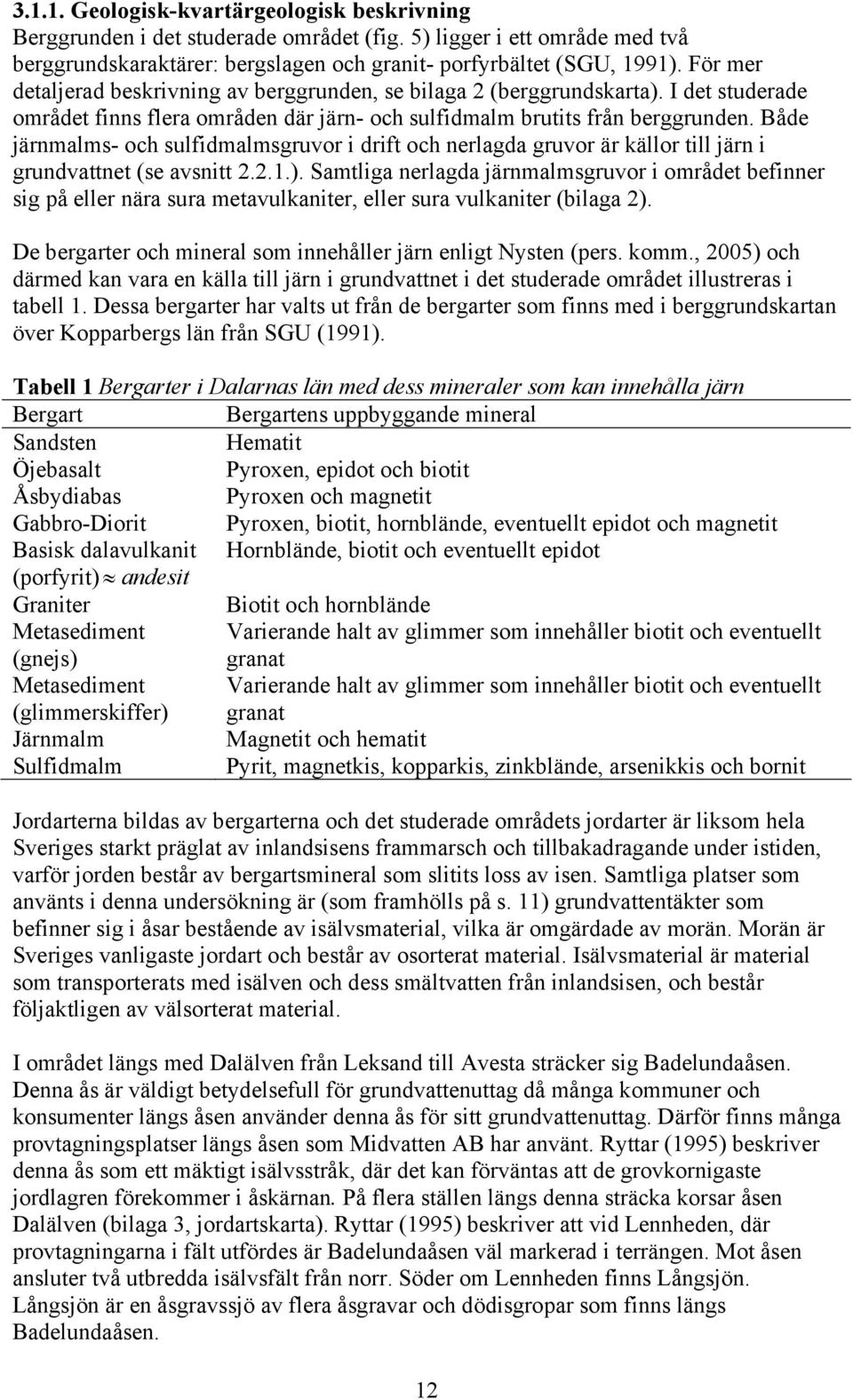 Både järnmalms- och sulfidmalmsgruvor i drift och nerlagda gruvor är källor till järn i grundvattnet (se avsnitt 2.2.1.).