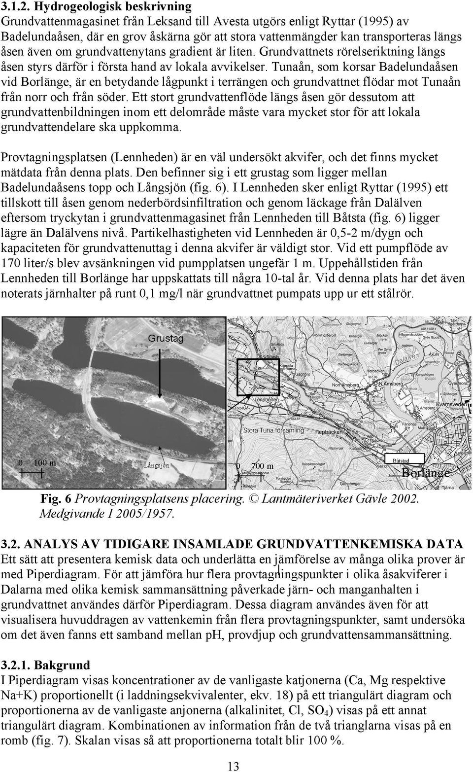 även om grundvattenytans gradient är liten. Grundvattnets rörelseriktning längs åsen styrs därför i första hand av lokala avvikelser.