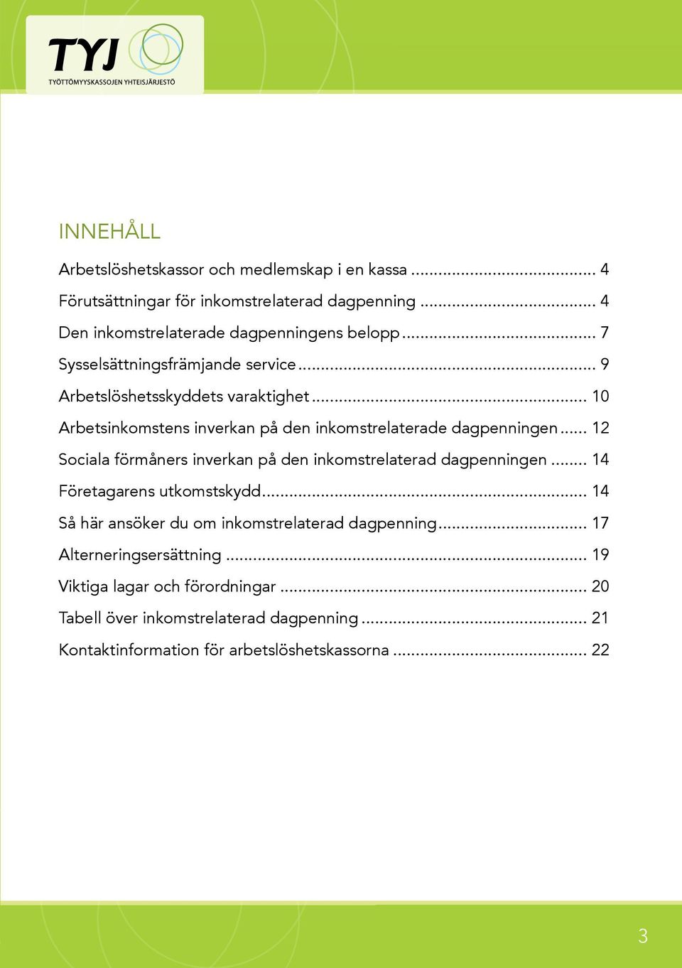 .. 12 Sociala förmåners inverkan på den inkomstrelaterad dagpenningen... 14 Företagarens utkomstskydd... 14 Så här ansöker du om inkomstrelaterad dagpenning.