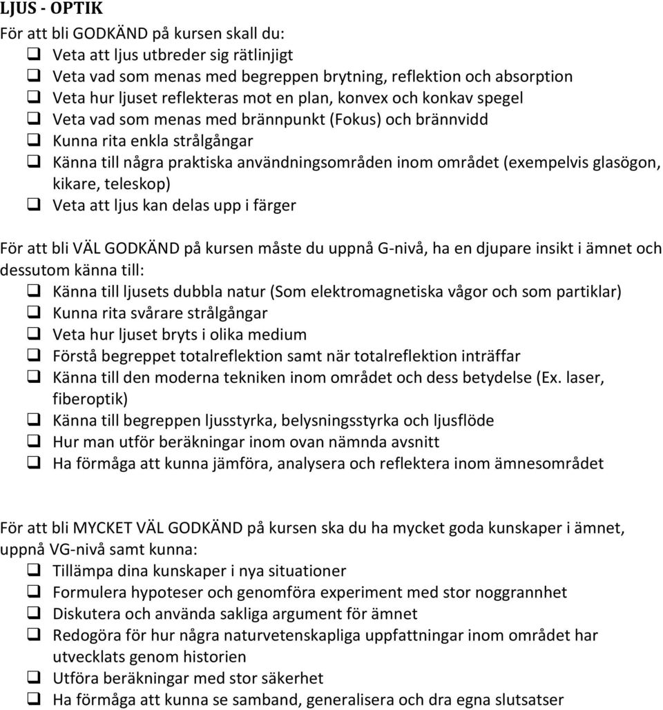 i färger Känna till ljusets dubbla natur (Som elektromagnetiska vågor och som partiklar) Kunna rita svårare strålgångar Veta hur ljuset bryts i olika medium Förstå begreppet totalreflektion samt när