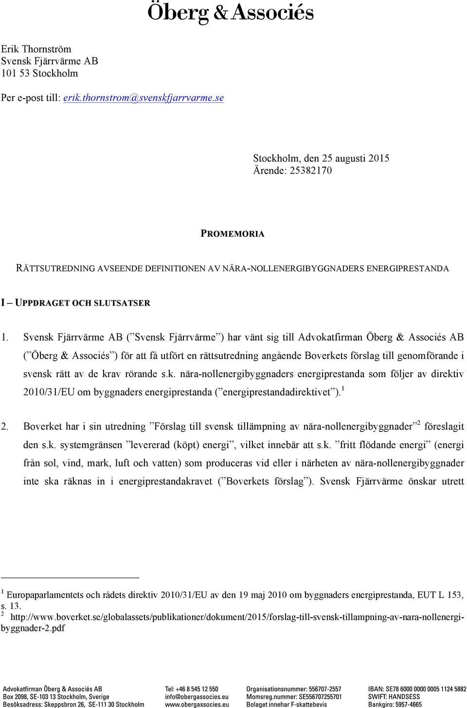 Svensk Fjärrvärme AB ( Svensk Fjärrvärme ) har vänt sig till Advokatfirman Öberg & Associés AB ( Öberg & Associés ) för att få utfört en rättsutredning angående Boverkets förslag till genomförande i