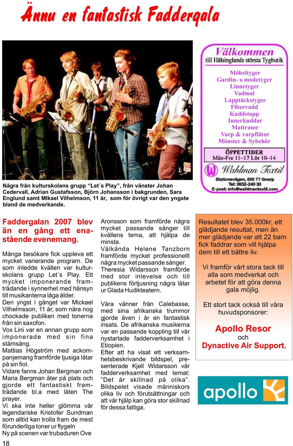 Faddergalan 2007 blev än en gång ett enastående evenemang. Många besökare fick uppleva ett mycket varierande program. De som inledde kvällen var kulturskolans grupp Let s Play.