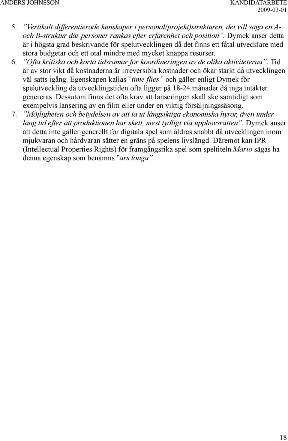 Ofta kritiska och korta tidsramar för koordineringen av de olika aktiviteterna. Tid är av stor vikt då kostnaderna är irreversibla kostnader och ökar starkt då utvecklingen väl satts igång.