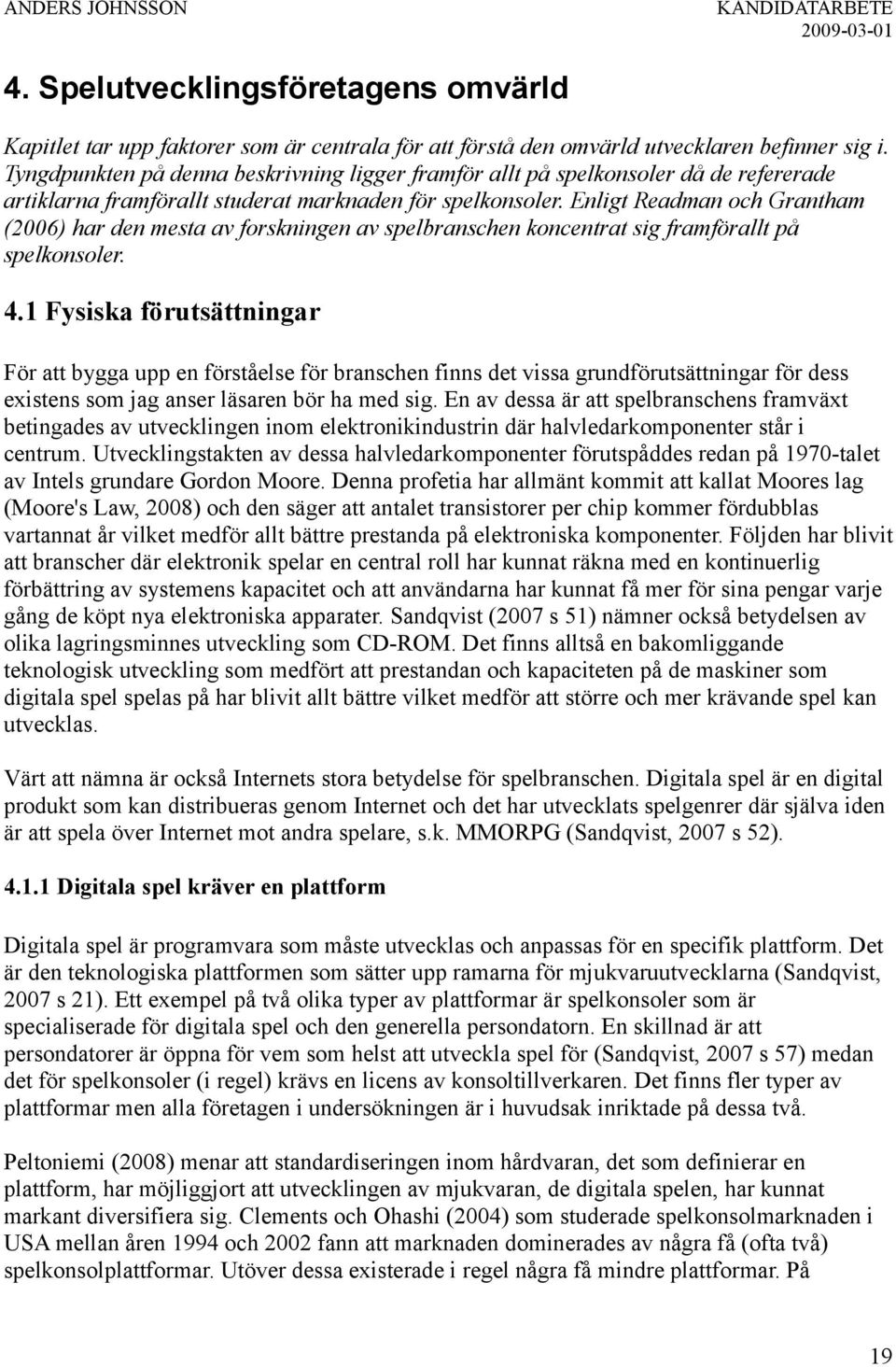 Enligt Readman och Grantham (2006) har den mesta av forskningen av spelbranschen koncentrat sig framförallt på spelkonsoler. 4.