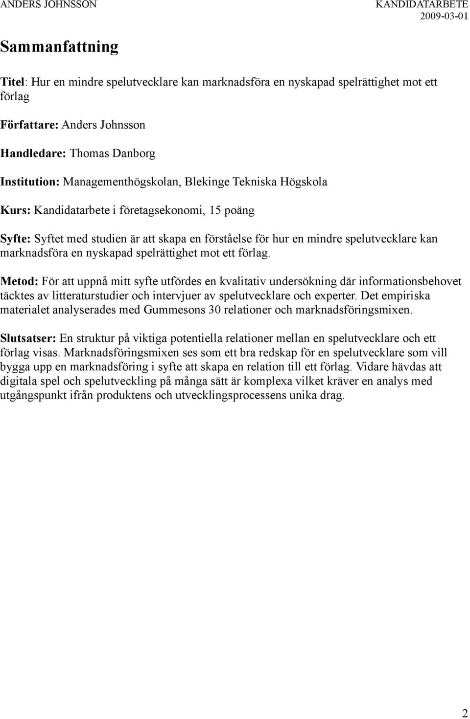 spelrättighet mot ett förlag. Metod: För att uppnå mitt syfte utfördes en kvalitativ undersökning där informationsbehovet täcktes av litteraturstudier och intervjuer av spelutvecklare och experter.