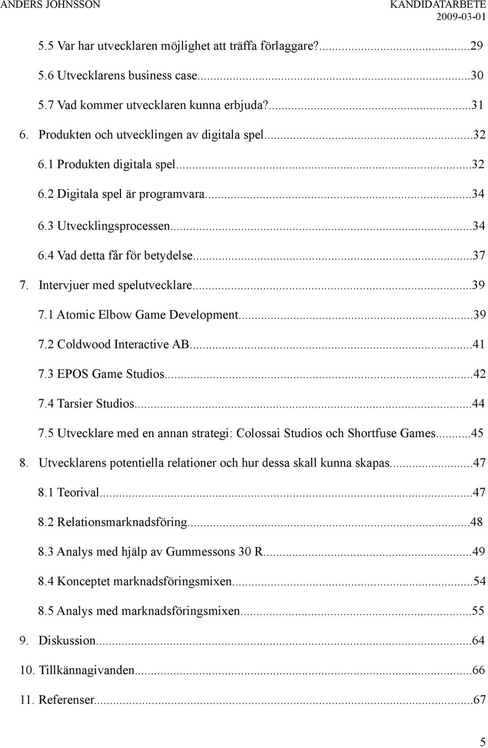 1 Atomic Elbow Game Development...39 7.2 Coldwood Interactive AB...41 7.3 EPOS Game Studios...42 7.4 Tarsier Studios...44 7.5 Utvecklare med en annan strategi: Colossai Studios och Shortfuse Games.