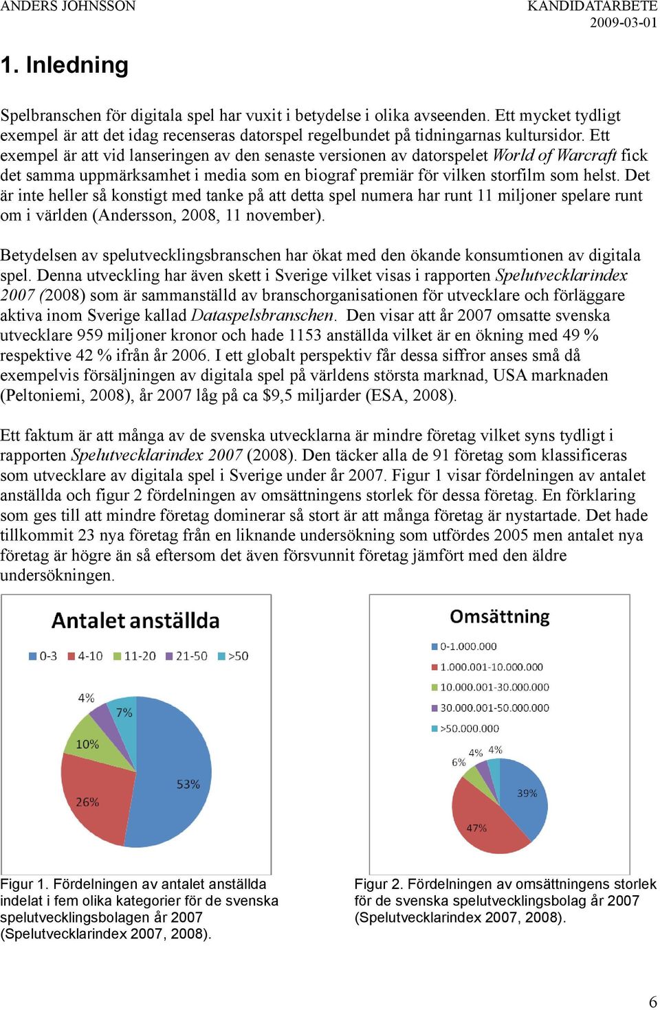 Det är inte heller så konstigt med tanke på att detta spel numera har runt 11 miljoner spelare runt om i världen (Andersson, 2008, 11 november).