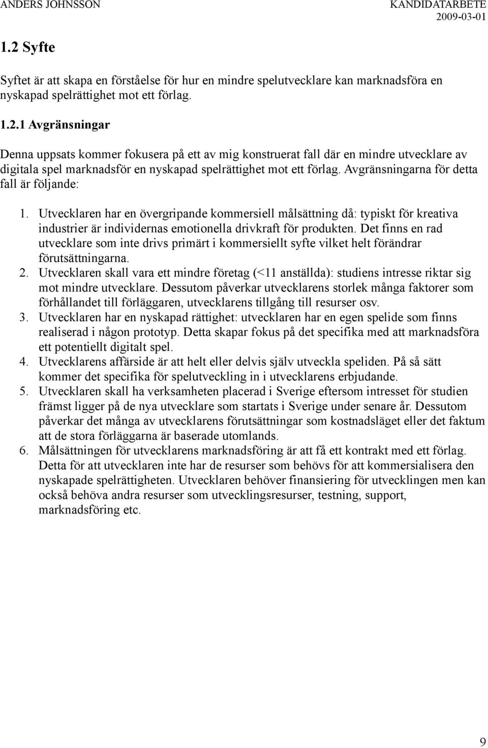 Det finns en rad utvecklare som inte drivs primärt i kommersiellt syfte vilket helt förändrar förutsättningarna. 2.