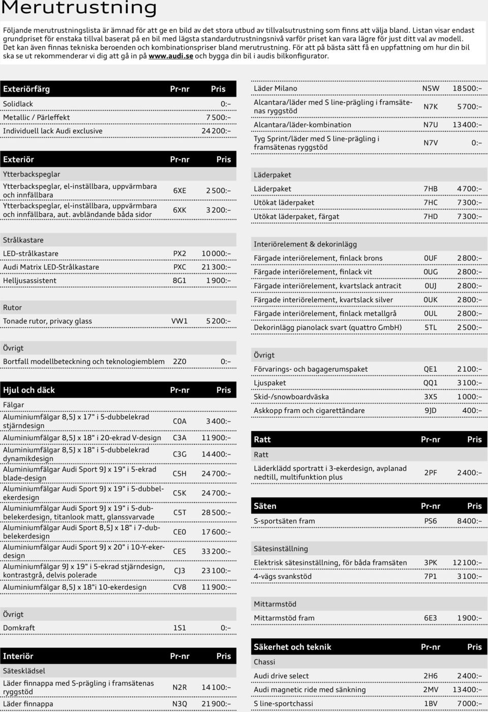 Det kan även finnas tekniska beroenden och kombinationspriser bland merutrustning. För att på bästa sätt få en uppfattning om hur din bil ska se ut rekommenderar vi dig att gå in på www.audi.