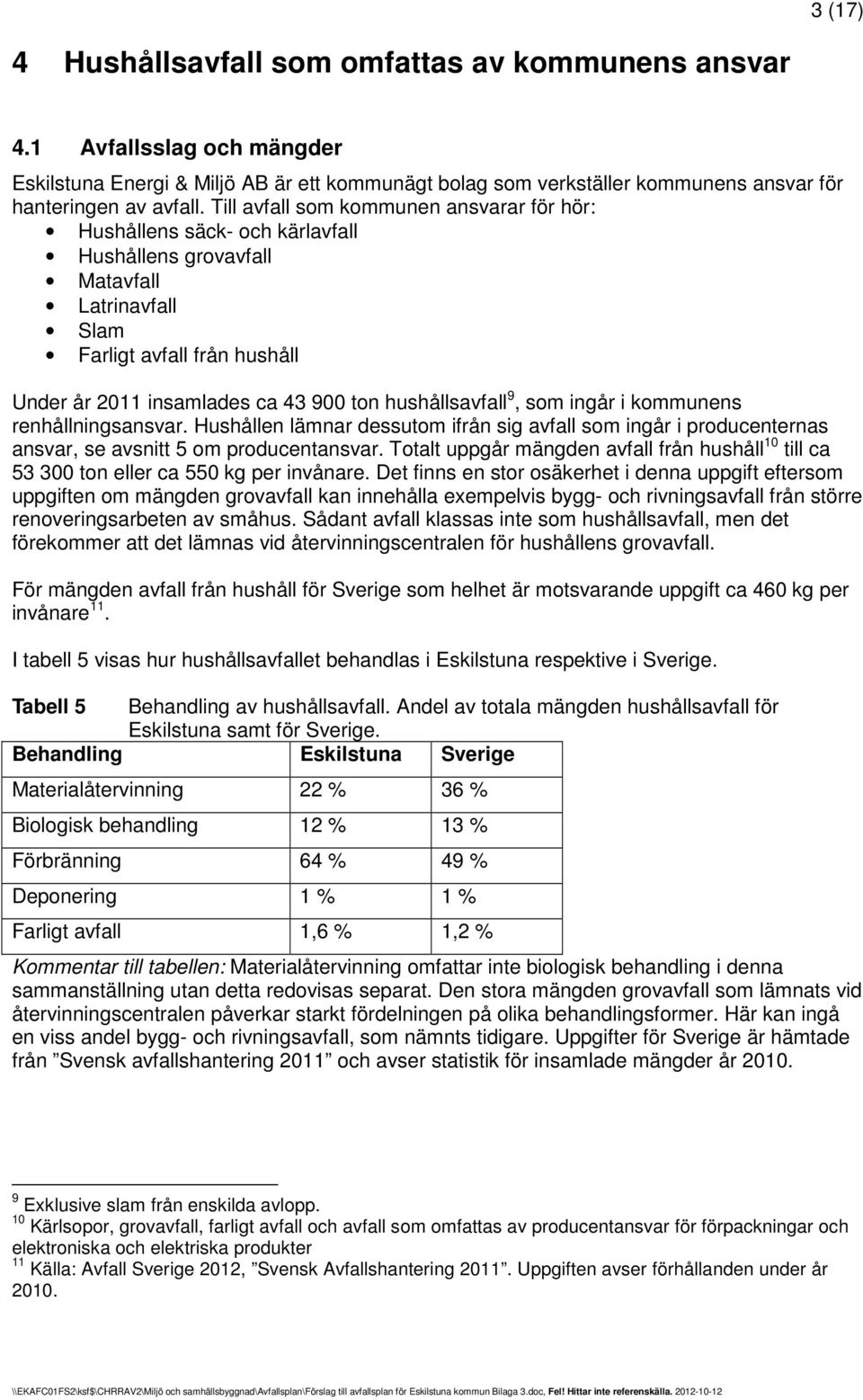 hushållsavfall 9, som ingår i kommunens renhållningsansvar. Hushållen lämnar dessutom ifrån sig avfall som ingår i producenternas ansvar, se avsnitt 5 om producentansvar.