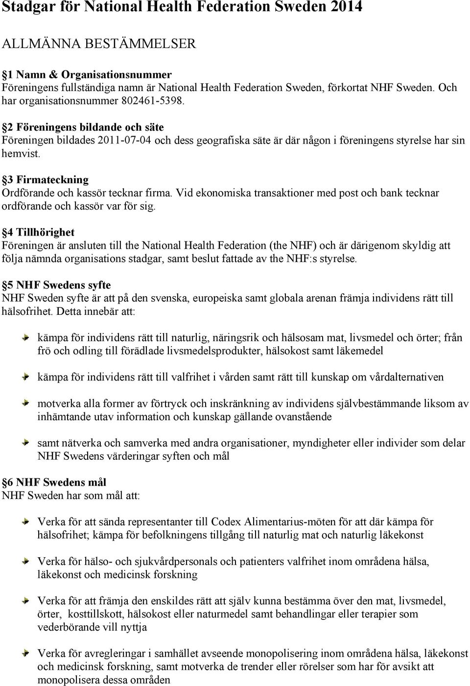 3 Firmateckning Ordförande och kassör tecknar firma. Vid ekonomiska transaktioner med post och bank tecknar ordförande och kassör var för sig.